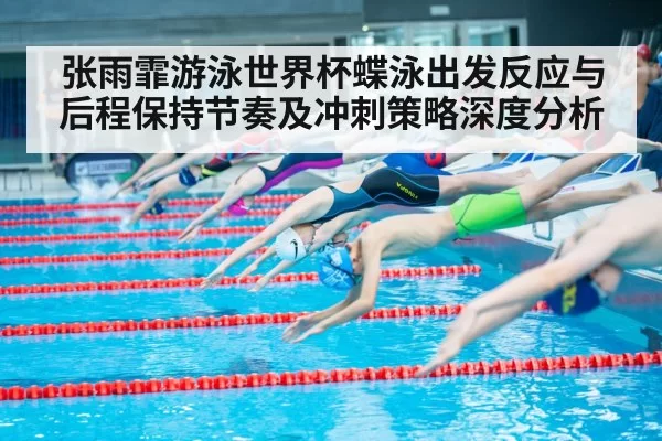 张雨霏游泳世界杯蝶泳出发反应与后程保持节奏及冲刺策略深度分析